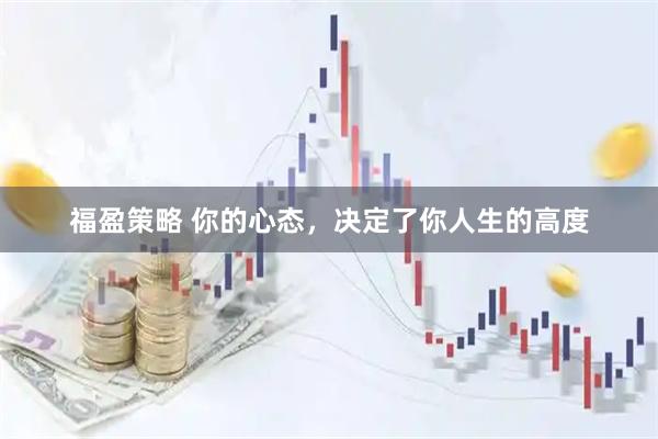 福盈策略 你的心态，决定了你人生的高度