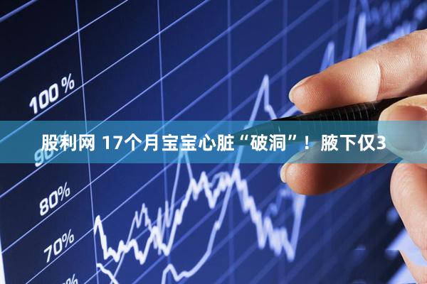 股利网 17个月宝宝心脏“破洞”！腋下仅3