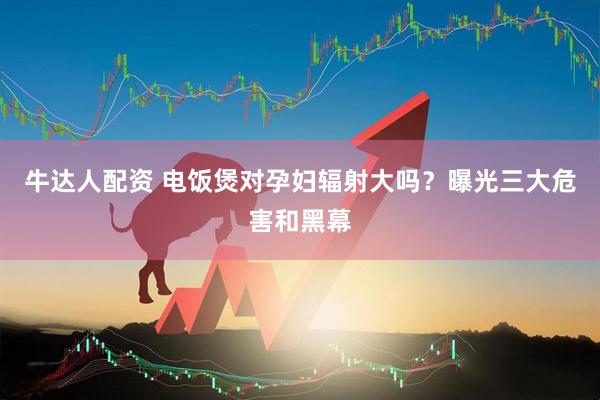 牛达人配资 电饭煲对孕妇辐射大吗？曝光三大危害和黑幕