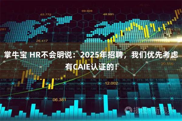 掌牛宝 HR不会明说：2025年招聘，我们优先考虑有CAIE认证的！