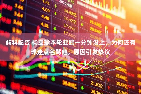 屿科配资 杨立瑜本轮亚冠一分钟没上，为何还有球迷点名骂他，原因引发热议
