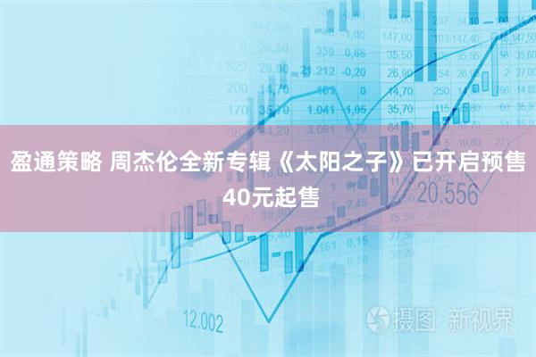 盈通策略 周杰伦全新专辑《太阳之子》已开启预售 40元起售