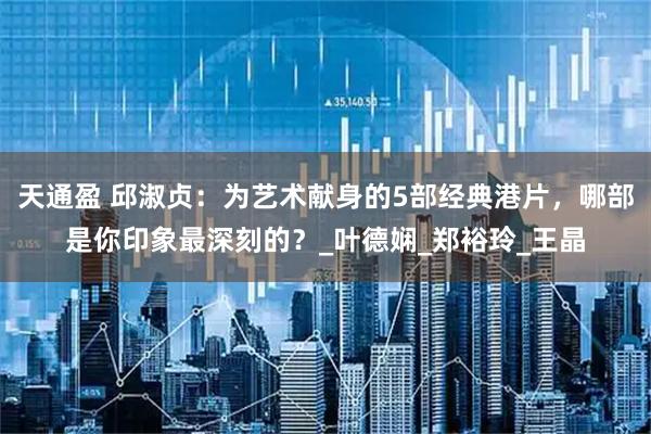 天通盈 邱淑贞：为艺术献身的5部经典港片，哪部是你印象最深刻的？_叶德娴_郑裕玲_王晶