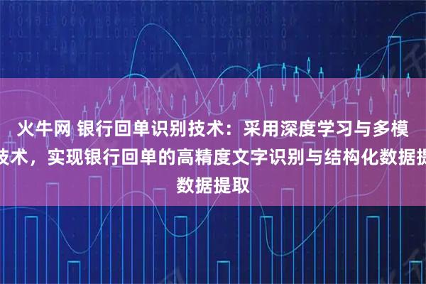 火牛网 银行回单识别技术：采用深度学习与多模态技术，实现银行回单的高精度文字识别与结构化数据提取