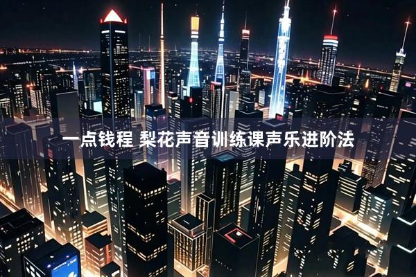 一点钱程 梨花声音训练课声乐进阶法