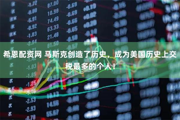 希恩配资网 马斯克创造了历史，成为美国历史上交税最多的个人！