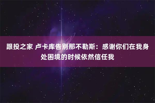 跟投之家 卢卡库告别那不勒斯：感谢你们在我身处困境的时候依然信任我