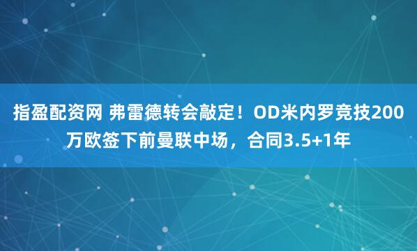 指盈配资网 弗雷德转会敲定！OD米内罗竞技200万欧签下前曼联中场，合同3.5+1年